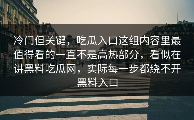 冷门但关键，吃瓜入口这组内容里最值得看的一直不是高热部分，看似在讲黑料吃瓜网，实际每一步都绕不开黑料入口