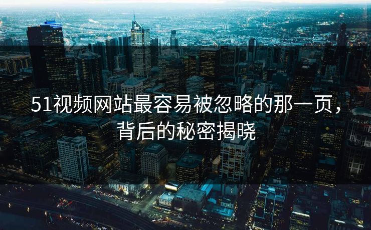 51视频网站最容易被忽略的那一页，背后的秘密揭晓