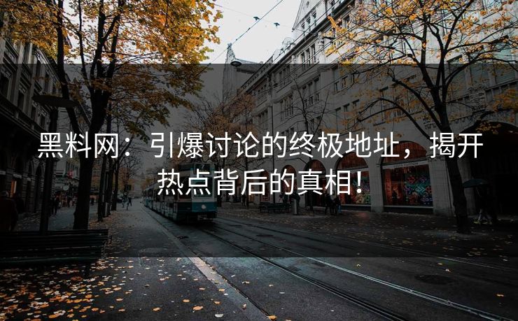 黑料网：引爆讨论的终极地址，揭开热点背后的真相！