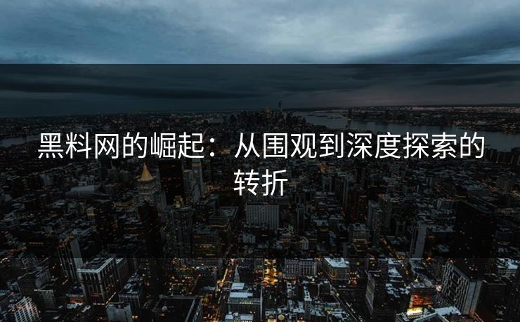 黑料网的崛起:从围观到深度探索的转折 黑料网的崛起:从围观到深度探索的转折