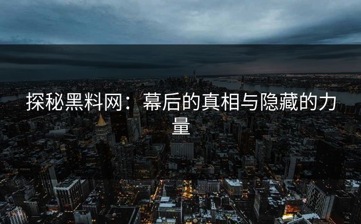 探秘黑料网：幕后的真相与隐藏的力量