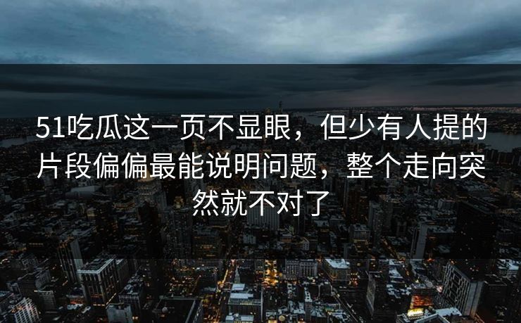 51吃瓜这一页不显眼，但少有人提的片段偏偏最能说明问题，整个走向突然就不对了